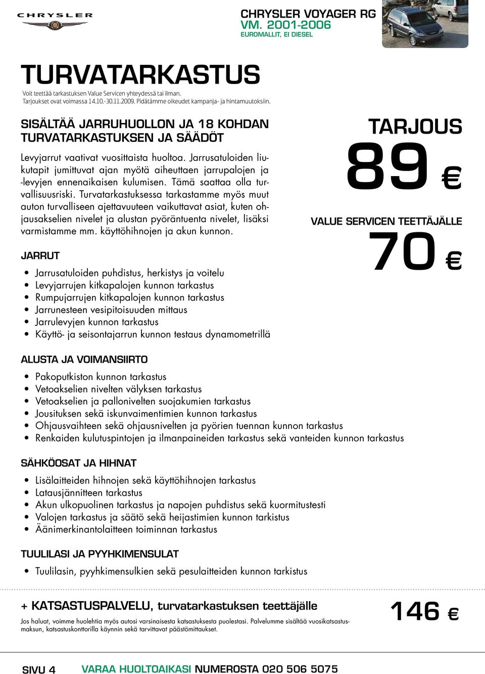 Jarrusatuloiden liukutapit jumittuvat ajan myötä aiheuttaen jarrupalojen ja -levyjen ennenaikaisen kulumisen. Tämä saattaa olla turvallisuusriski.