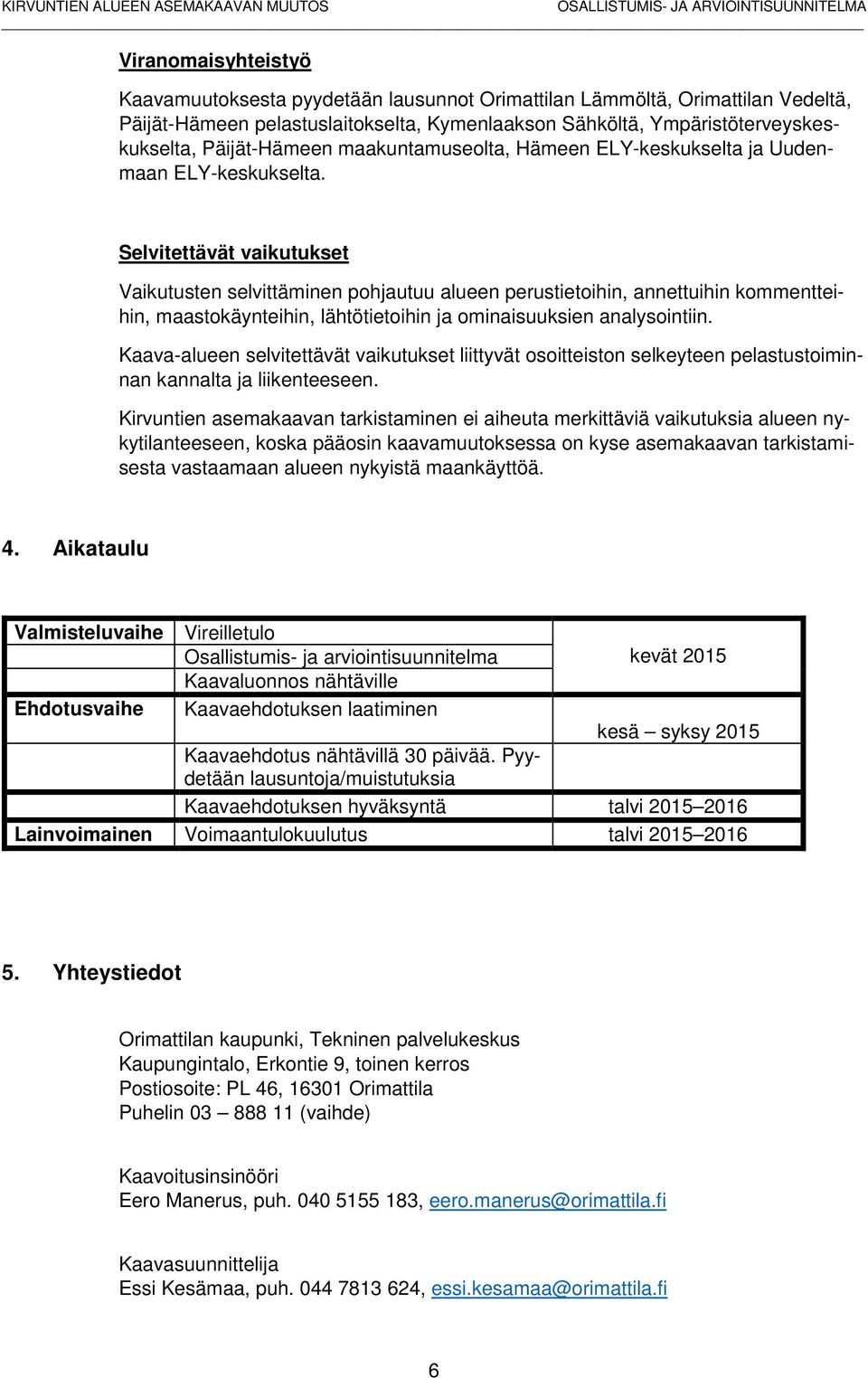 Selvitettävät vaikutukset Vaikutusten selvittäminen pohjautuu alueen perustietoihin, annettuihin kommentteihin, maastokäynteihin, lähtötietoihin ja ominaisuuksien analysointiin.