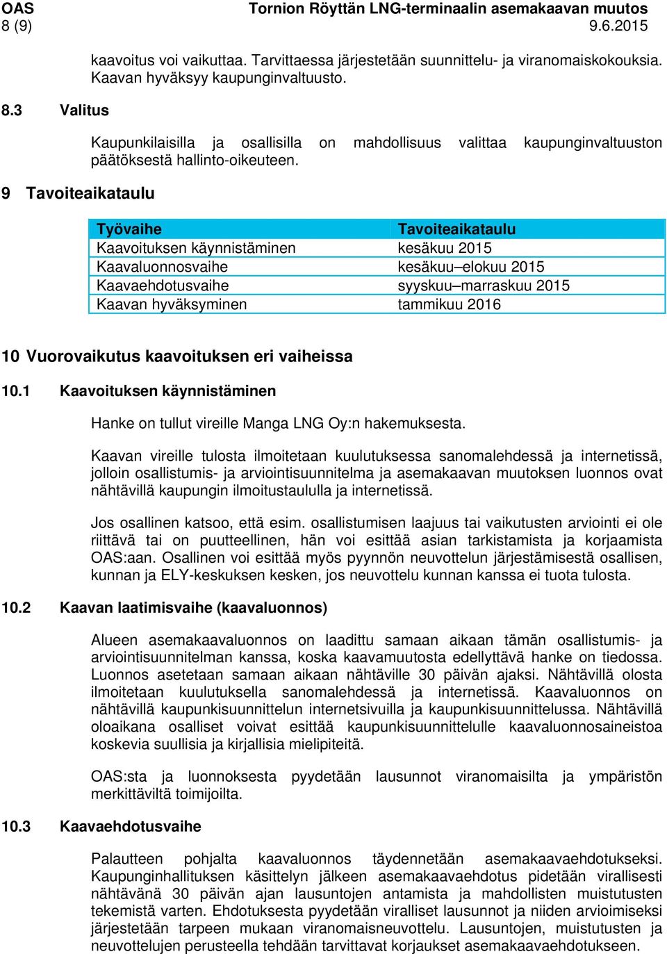 Työvaihe Tavoiteaikataulu Kaavoituksen käynnistäminen kesäkuu 2015 Kaavaluonnosvaihe kesäkuu elokuu 2015 Kaavaehdotusvaihe syyskuu marraskuu 2015 Kaavan hyväksyminen tammikuu 2016 10 Vuorovaikutus