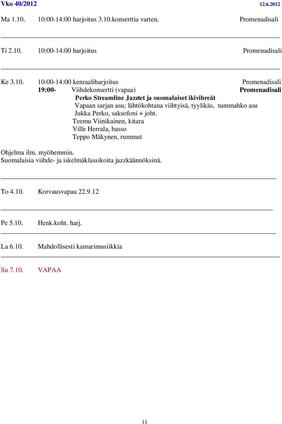 19:00- Viihdekonsertti (vapaa) Promenadisali Perko Streamline Jazztet ja suomalaiset ikivihreät Vapaan sarjan asu; lähtökohtana viihtyisä, tyylikäs, tummahko
