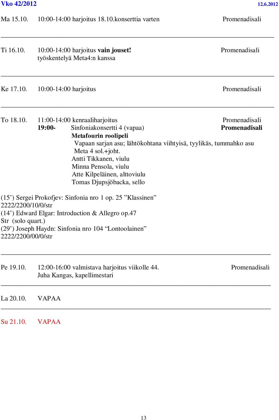 +joht. Antti Tikkanen, viulu Minna Pensola, viulu Atte Kilpeläinen, alttoviulu Tomas Djupsjöbacka, sello (15 ) Sergei Prokofjev: Sinfonia nro 1 op.