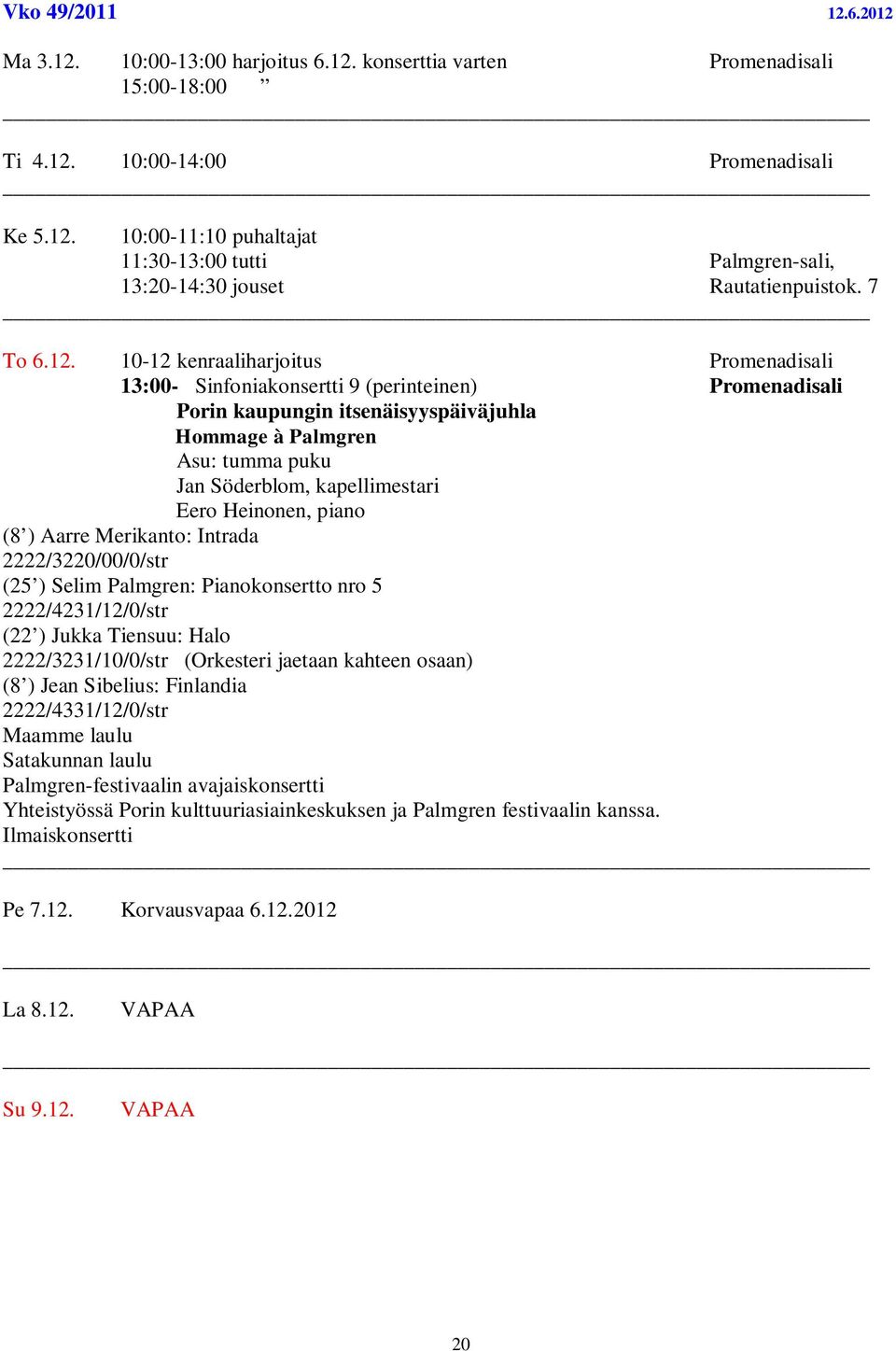 10-12 kenraaliharjoitus Promenadisali 13:00- Sinfoniakonsertti 9 (perinteinen) Promenadisali Porin kaupungin itsenäisyyspäiväjuhla Hommage à Palmgren Asu: tumma puku Jan Söderblom, kapellimestari