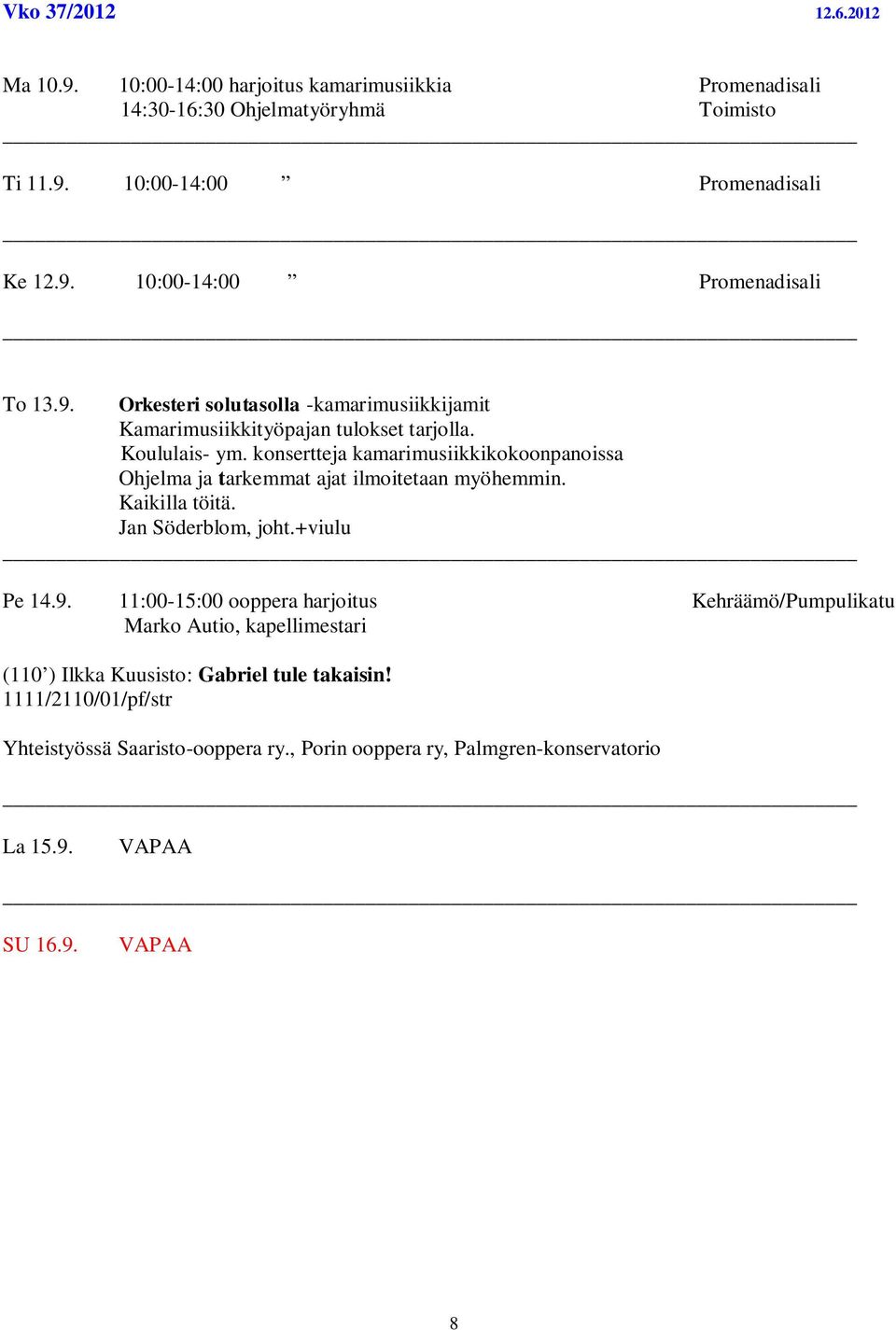 konsertteja kamarimusiikkikokoonpanoissa Ohjelma ja tarkemmat ajat ilmoitetaan myöhemmin. Kaikilla töitä. Jan Söderblom, joht.+viulu Pe 14.9.