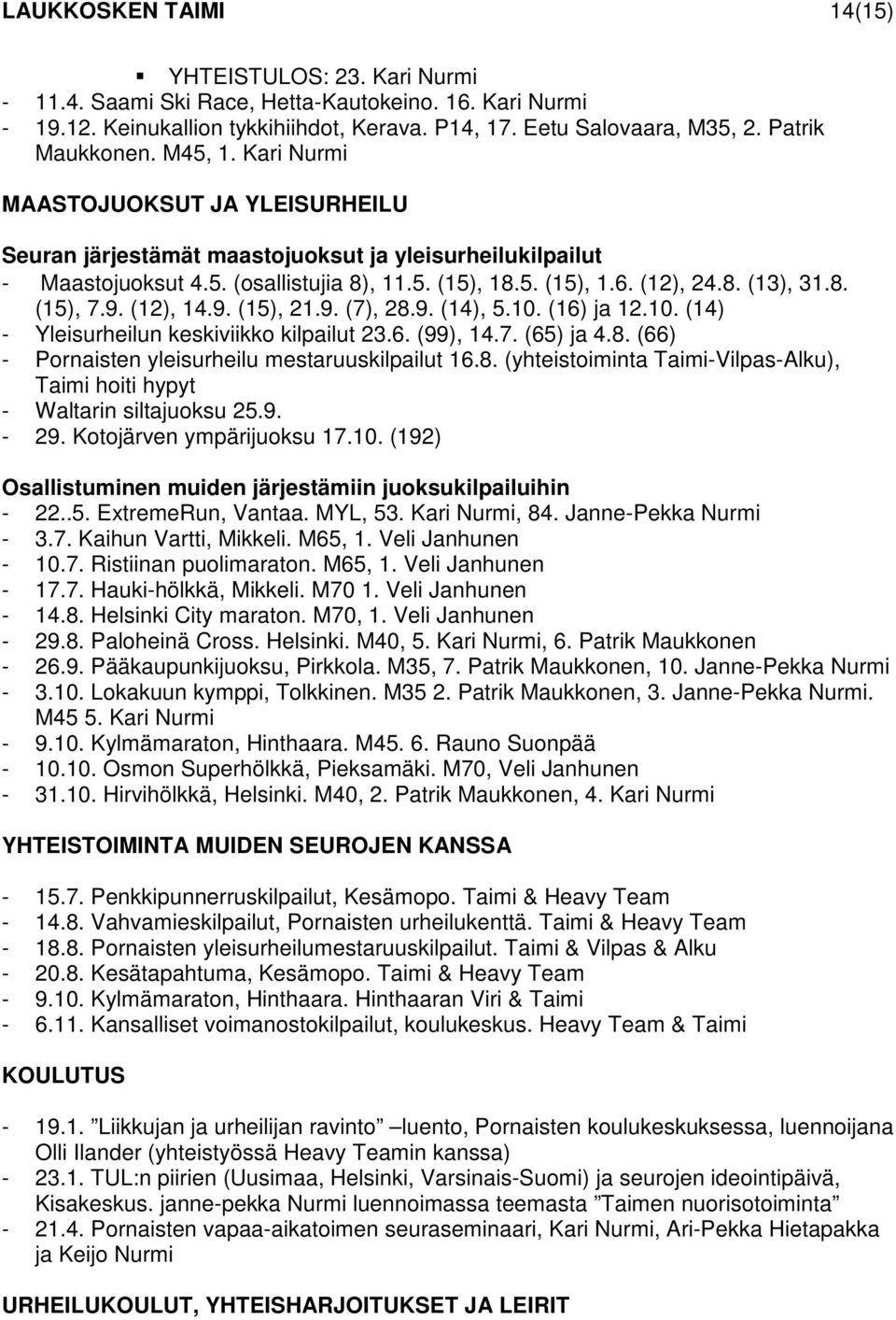 (12), 24.8. (13), 31.8. (15), 7.9. (12), 14.9. (15), 21.9. (7), 28.9. (14), 5.10. (16) ja 12.10. (14) - Yleisurheilun keskiviikko kilpailut 23.6. (99), 14.7. (65) ja 4.8. (66) - Pornaisten yleisurheilu mestaruuskilpailut 16.