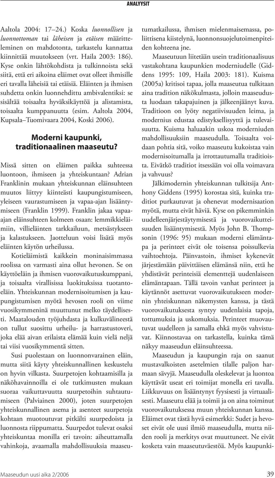 Eläinten ja ihmisen suhdetta onkin luonnehdittu ambivalentiksi: se sisältää toisaalta hyväksikäyttöä ja alistamista, toisaalta kumppanuutta (esim. Aaltola 2004, Kupsala Tuomivaara 2004, Koski 2006).