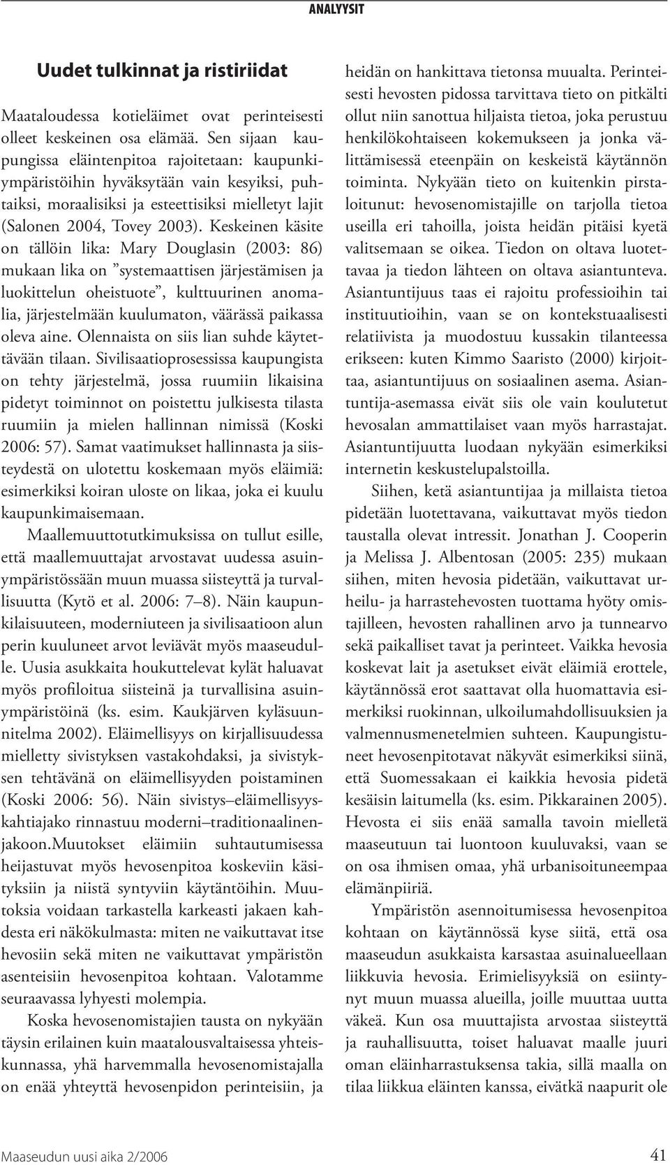 Keskeinen käsite on tällöin lika: Mary Douglasin (2003: 86) mukaan lika on systemaattisen järjestämisen ja luokittelun oheistuote, kulttuurinen anomalia, järjestelmään kuulumaton, väärässä paikassa
