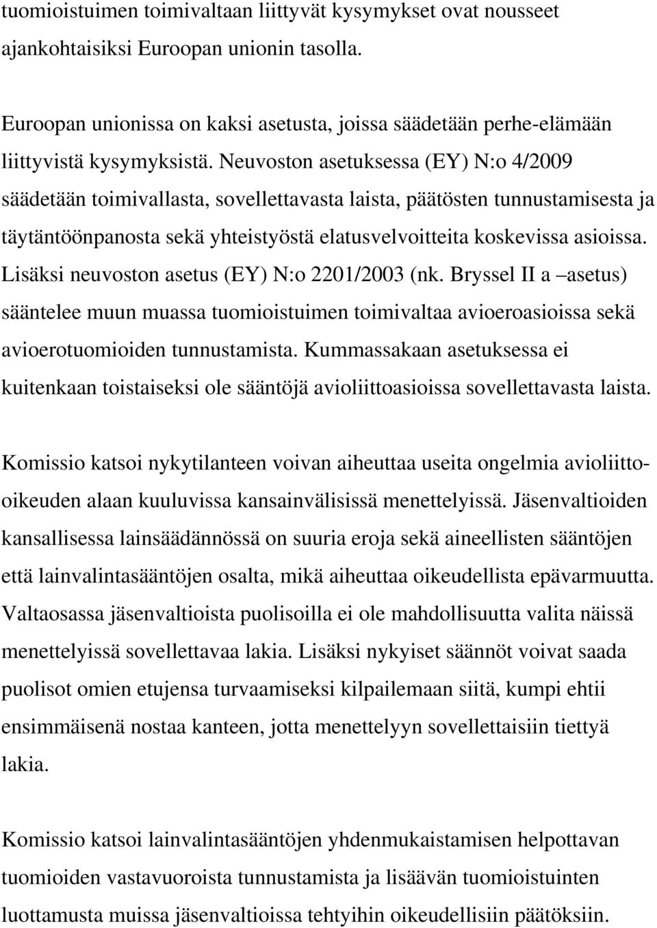 Lisäksi neuvoston asetus (EY) N:o 2201/2003 (nk. Bryssel II a asetus) sääntelee muun muassa tuomioistuimen toimivaltaa avioeroasioissa sekä avioerotuomioiden tunnustamista.