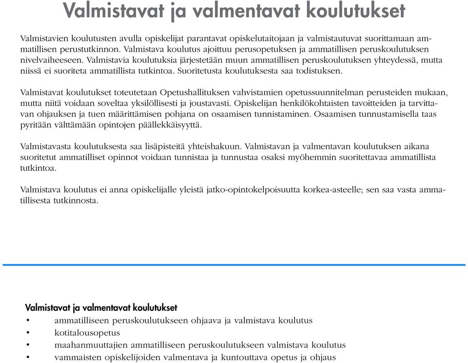 Valmistavia koulutuksia järjestetään muun ammatillisen peruskoulutuksen yhteydessä, mutta niissä ei suoriteta ammatillista tutkintoa. Suoritetusta koulutuksesta saa todistuksen.