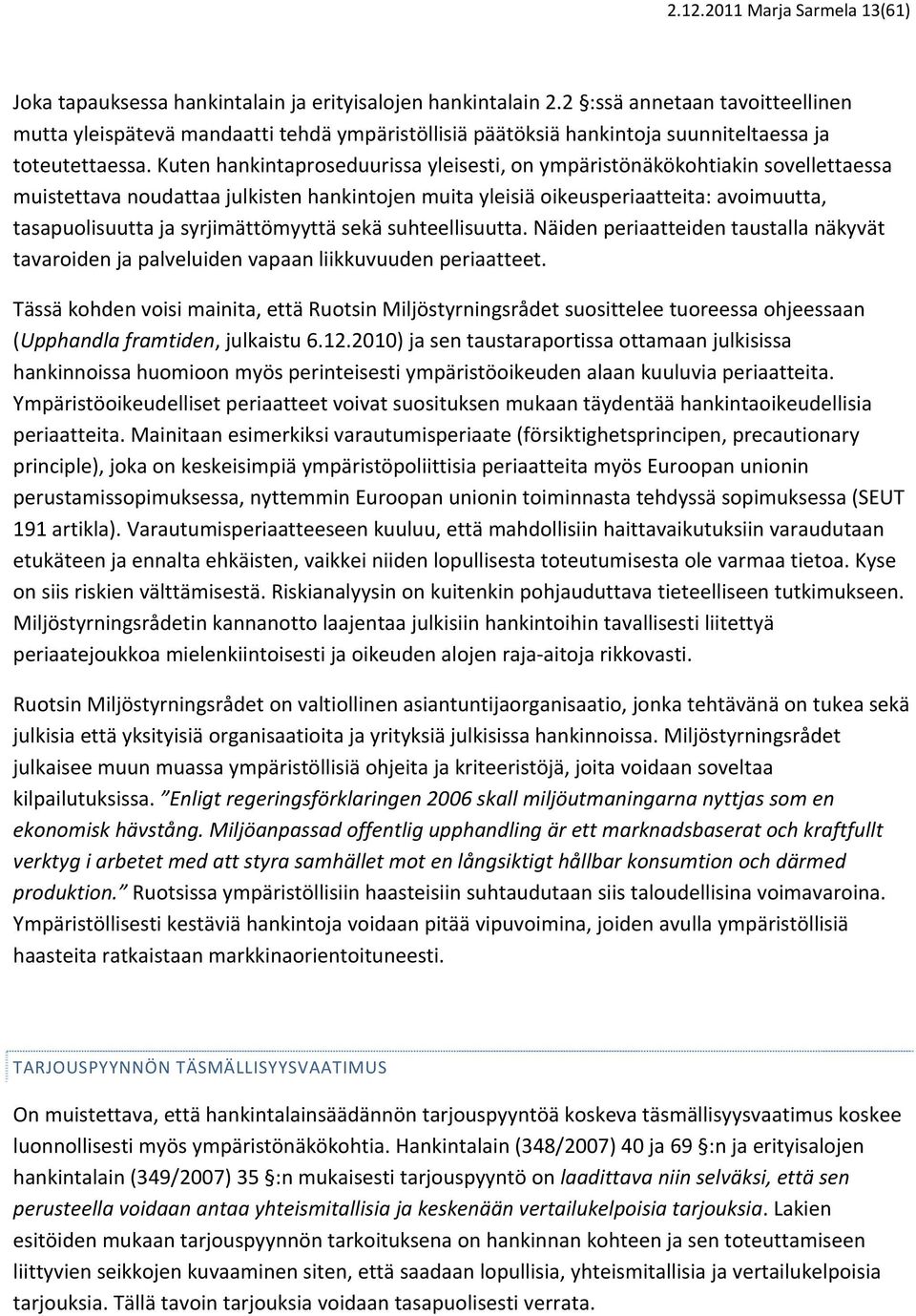Kuten hankintaproseduurissa yleisesti, on ympäristönäkökohtiakin sovellettaessa muistettava noudattaa julkisten hankintojen muita yleisiä oikeusperiaatteita: avoimuutta, tasapuolisuutta ja