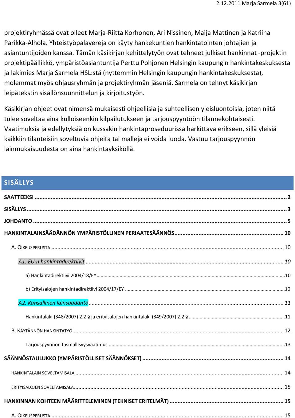 Tämän käsikirjan kehittelytyön ovat tehneet julkiset hankinnat projektin projektipäällikkö, ympäristöasiantuntija Perttu Pohjonen Helsingin kaupungin hankintakeskuksesta ja lakimies Marja Sarmela
