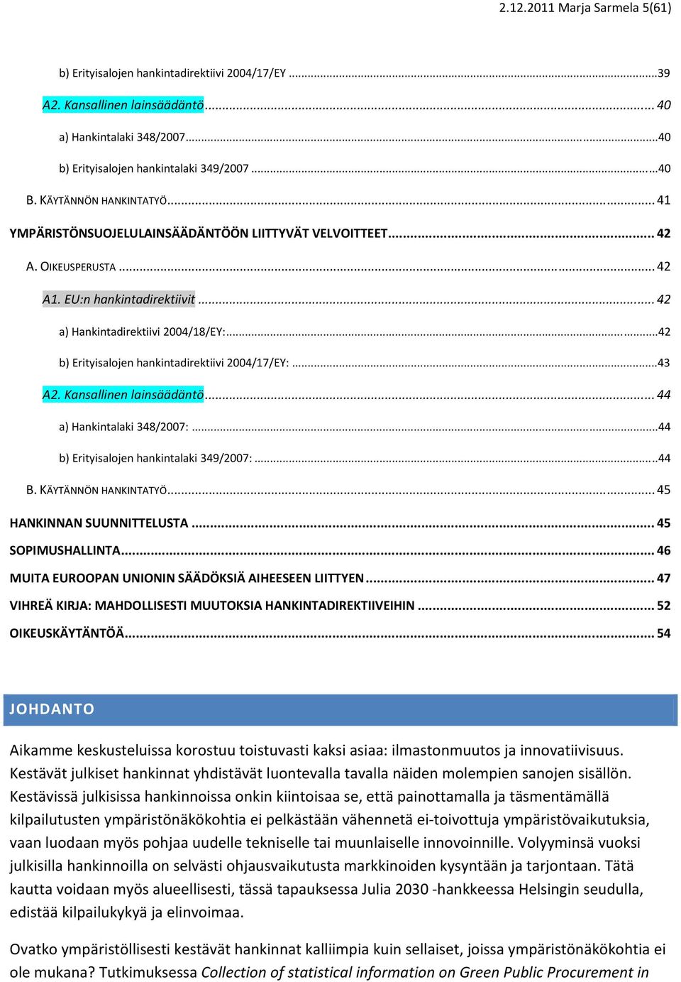 ..42 b) Erityisalojen hankintadirektiivi 2004/17/EY:...43 A2. Kansallinen lainsäädäntö... 44 a) Hankintalaki 348/2007:...44 b) Erityisalojen hankintalaki 349/2007:...44 B. KÄYTÄNNÖN HANKINTATYÖ.