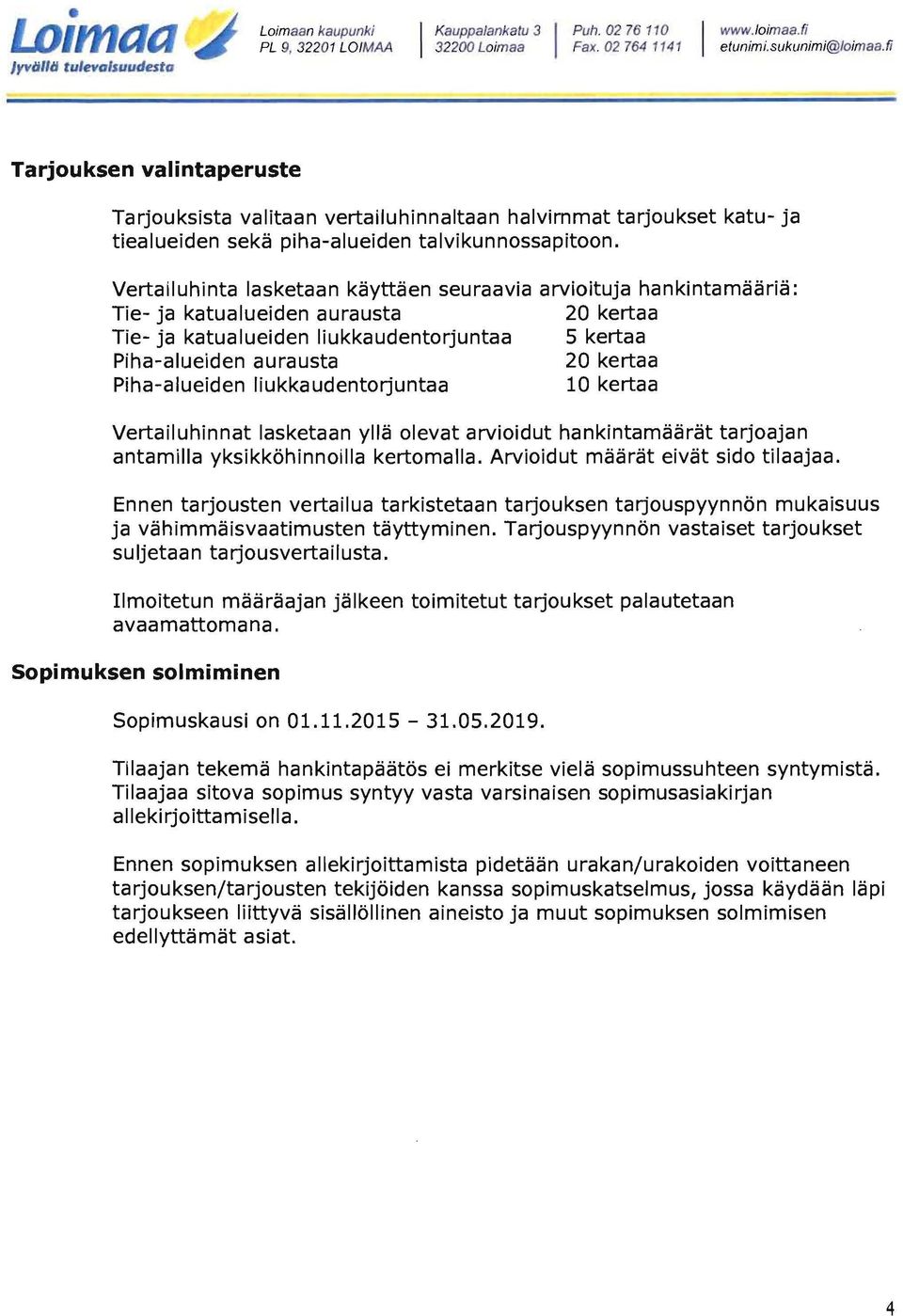 Vertailuhinta lasketaan käyttäen seuraavia arvioituja hankintamääriä : Tie- ja katualueiden aurausta 20 kertaa Tie- ja katualueiden liukkaudentorjuntaa 5 kertaa Piha-alueiden aurausta 20 kertaa