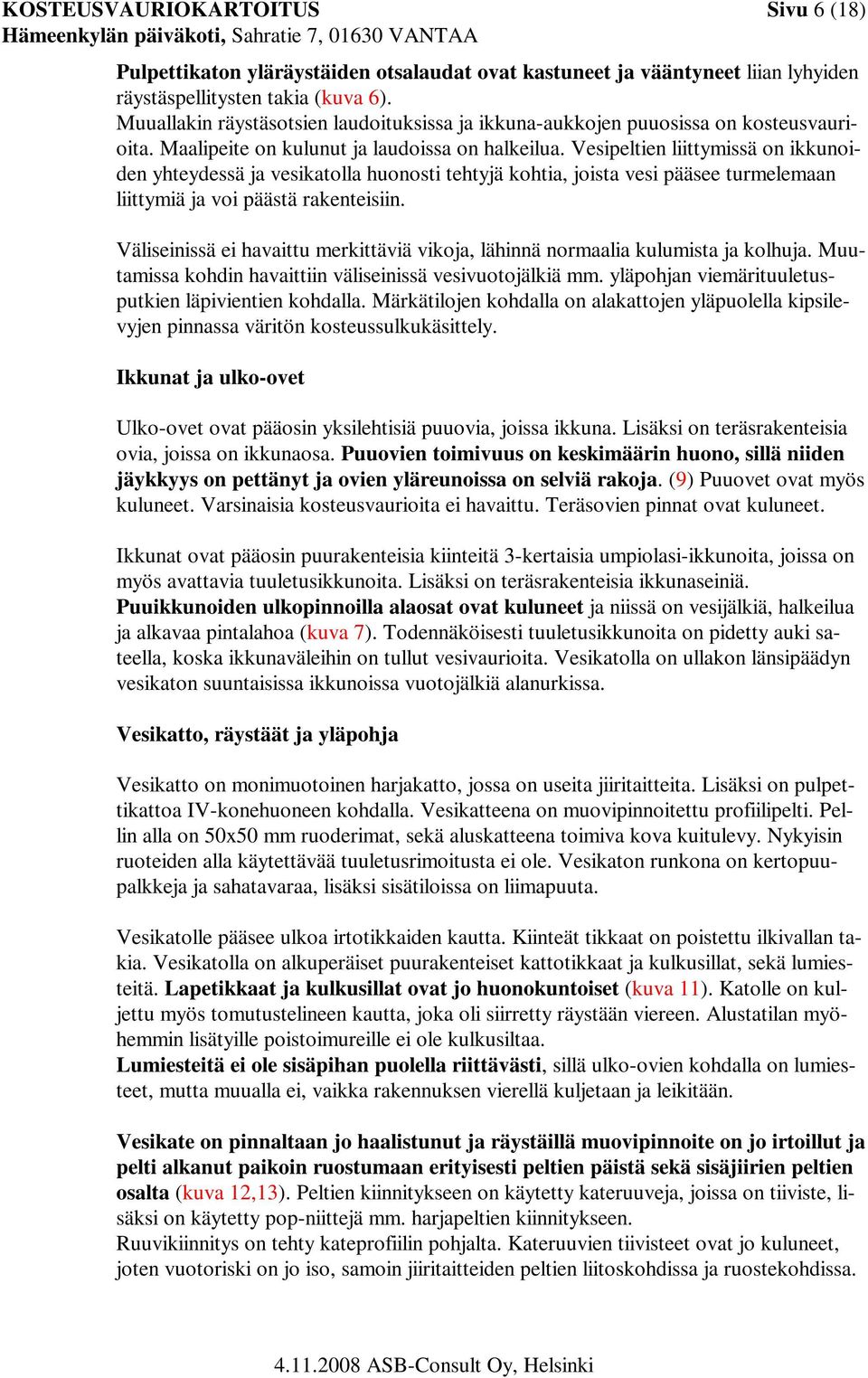Vesipeltien liittymissä on ikkunoiden yhteydessä ja vesikatolla huonosti tehtyjä kohtia, joista vesi pääsee turmelemaan liittymiä ja voi päästä rakenteisiin.