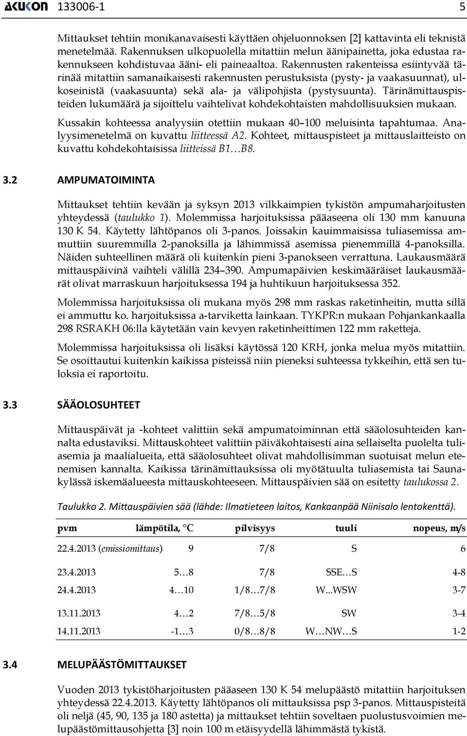 Rakennusten rakenteissa esiintyvää tärinää mitattiin samanaikaisesti rakennusten perustuksista (pysty- ja suunnat), ulkoseinistä (suunta) sekä ala- ja välipohjista (pystysuunta).