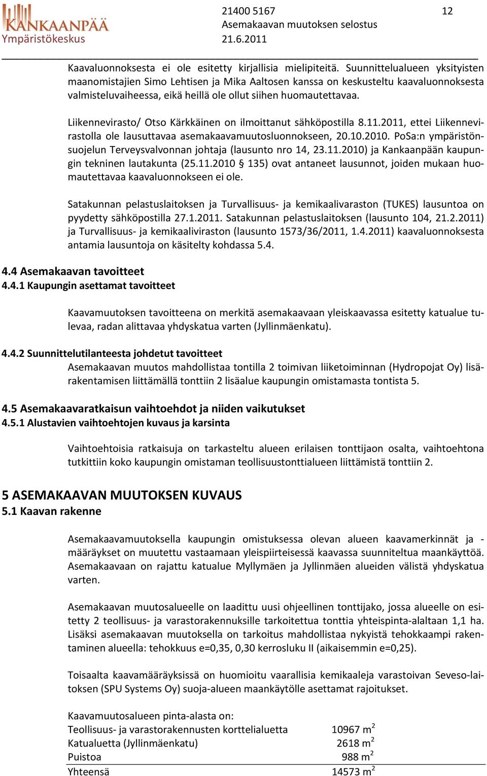 Liikennevirasto/ Otso Kärkkäinen on ilmoittanut sähköpostilla 8.11.2011, ettei Liikennevirastolla ole lausuttavaa asemakaavamuutosluonnokseen, 20.10.2010.