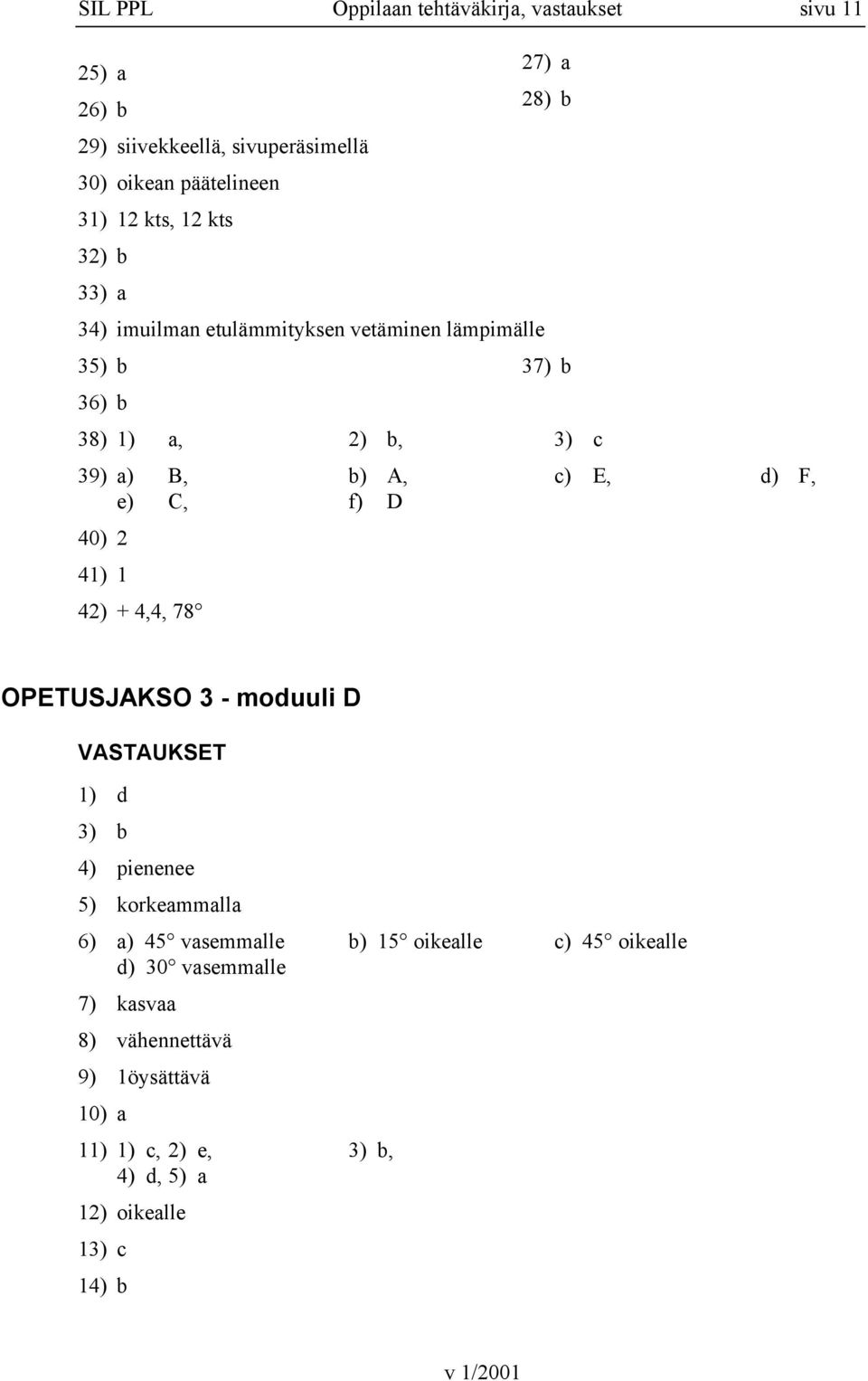 F, e) C, f) D 40) 2 41) 1 42) + 4,4, 78 OPETUSJAKSO 3 - moduuli D 1) d 3) b 4) pienenee 5) korkeammalla 6) a) 45 vasemmalle b) 15