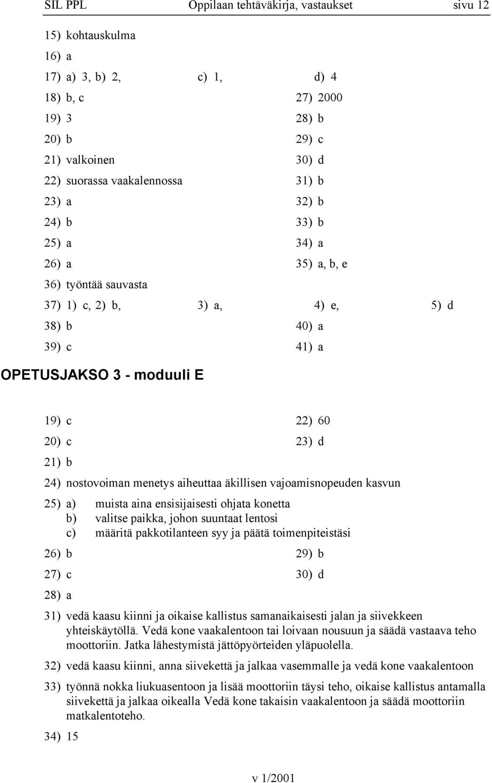 nostovoiman menetys aiheuttaa äkillisen vajoamisnopeuden kasvun 25) a) muista aina ensisijaisesti ohjata konetta b) valitse paikka, johon suuntaat lentosi c) määritä pakkotilanteen syy ja päätä