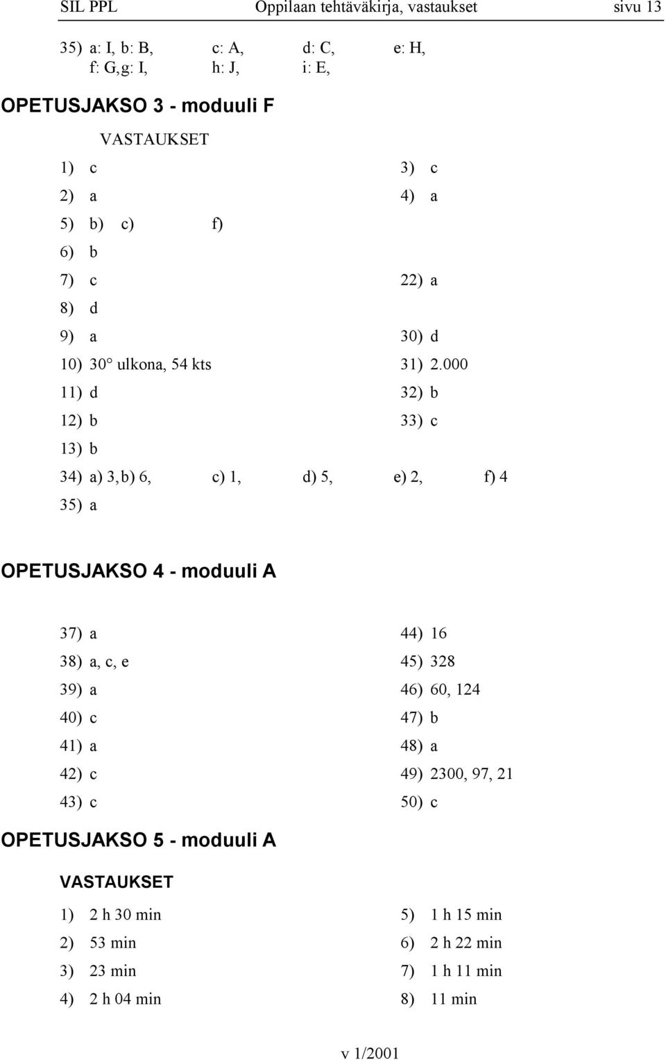 000 32) b 33) c 13) b 34) a) 3,b) 6, c) 1, d) 5, e) 2, f) 4 35) a OPETUSJAKSO 4 - moduuli A 37) a 38) a, c, e 39) a 40) c 41) a 42) c 43) c