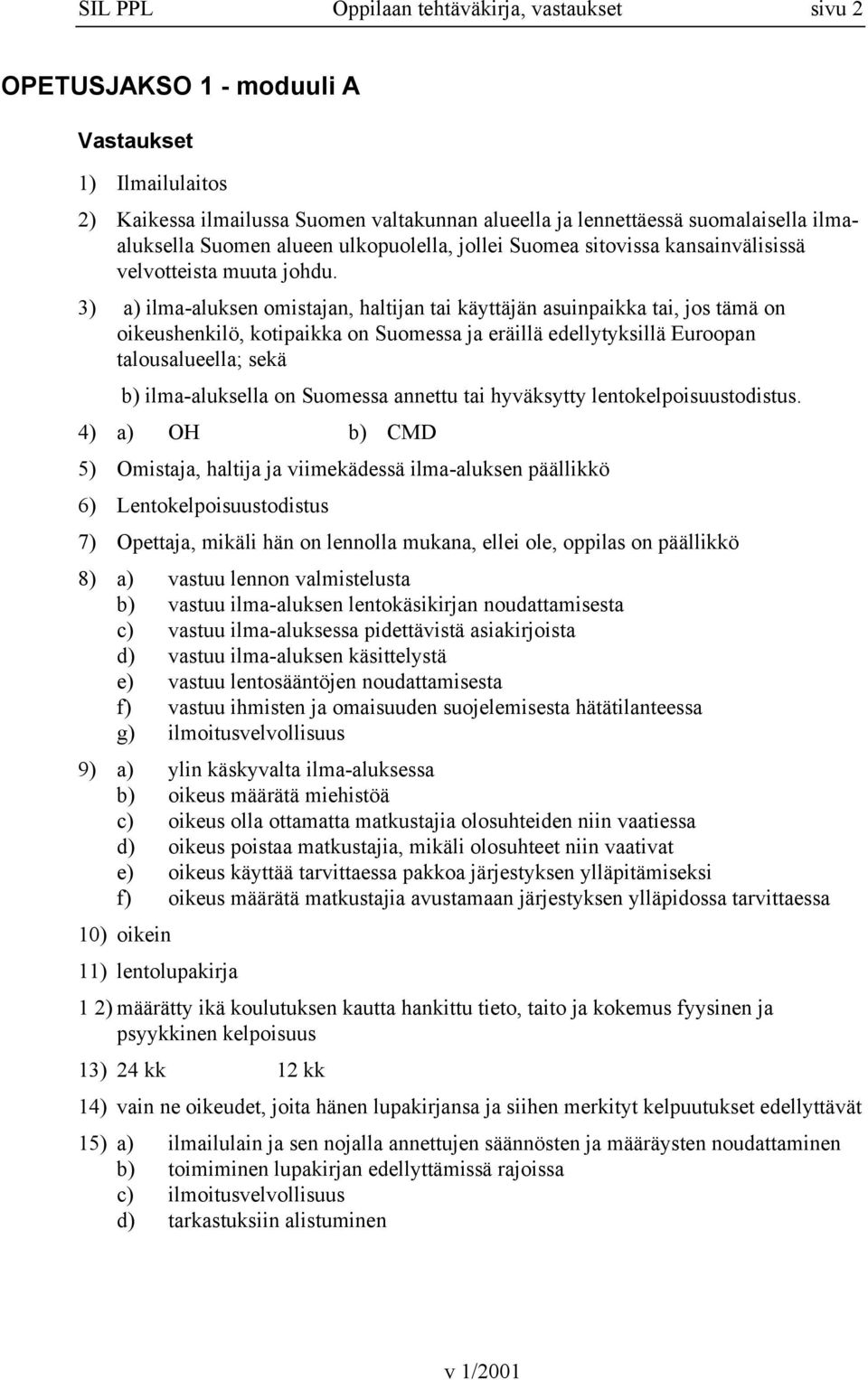 3) a) ilma-aluksen omistajan, haltijan tai käyttäjän asuinpaikka tai, jos tämä on oikeushenkilö, kotipaikka on Suomessa ja eräillä edellytyksillä Euroopan talousalueella; sekä b) ilma-aluksella on