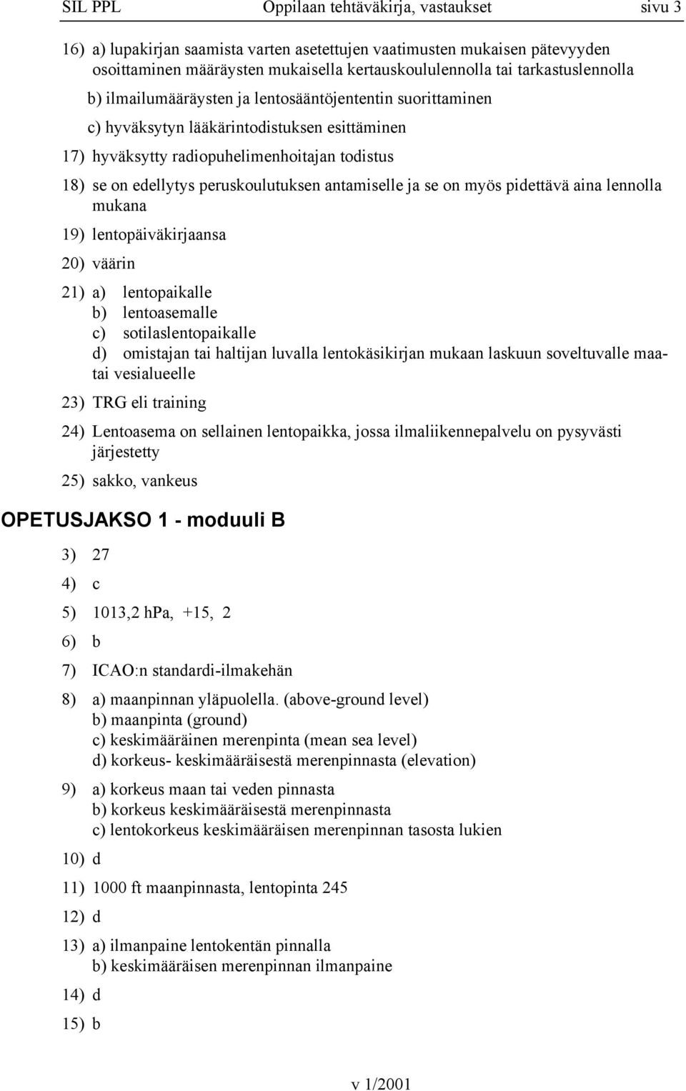 peruskoulutuksen antamiselle ja se on myös pidettävä aina lennolla mukana 19) lentopäiväkirjaansa 20) väärin 21) a) lentopaikalle b) lentoasemalle c) sotilaslentopaikalle d) omistajan tai haltijan