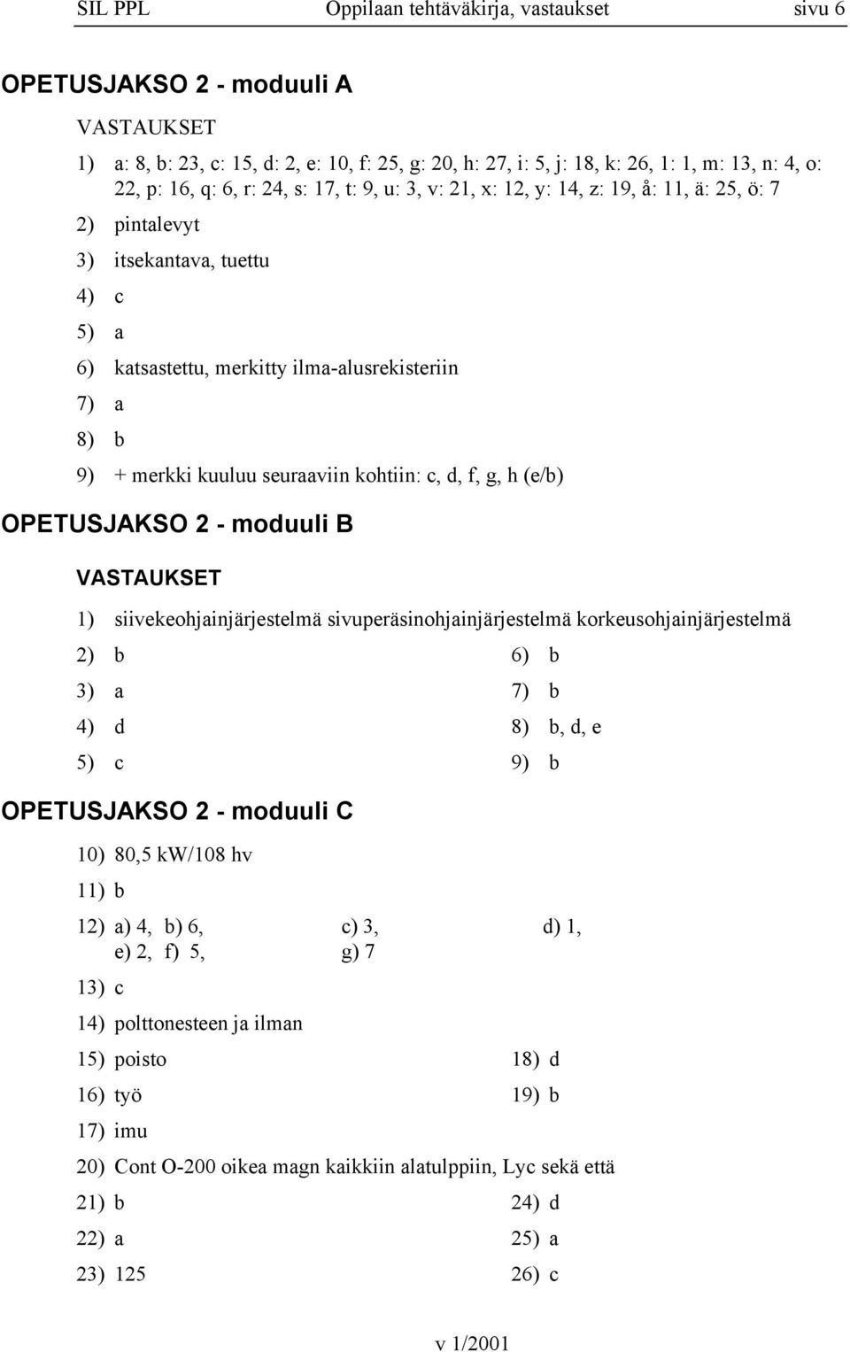 kohtiin: c, d, f, g, h (e/b) OPETUSJAKSO 2 - moduuli B 1) siivekeohjainjärjestelmä sivuperäsinohjainjärjestelmä korkeusohjainjärjestelmä 2) b 6) b 3) a 7) b 4) d 8) b, d, e 5) c 9) b OPETUSJAKSO 2 -
