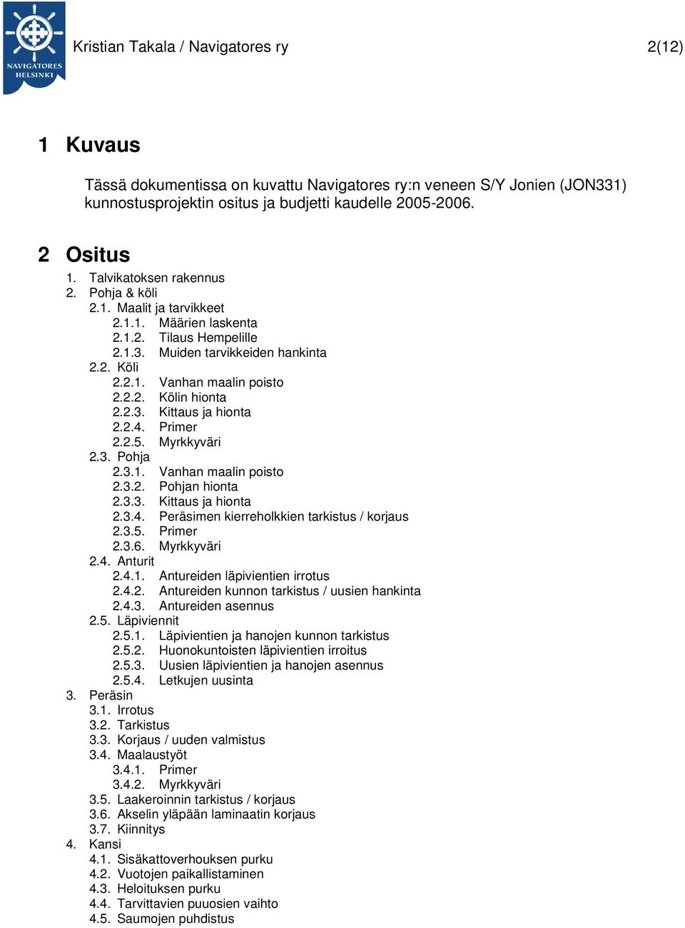 2.3. Kittaus ja hionta 2.2.4. Primer 2.2.5. Myrkkyväri 2.3. Pohja 2.3.1. Vanhan maalin poisto 2.3.2. Pohjan hionta 2.3.3. Kittaus ja hionta 2.3.4. Peräsimen kierreholkkien tarkistus / korjaus 2.3.5. Primer 2.3.6.