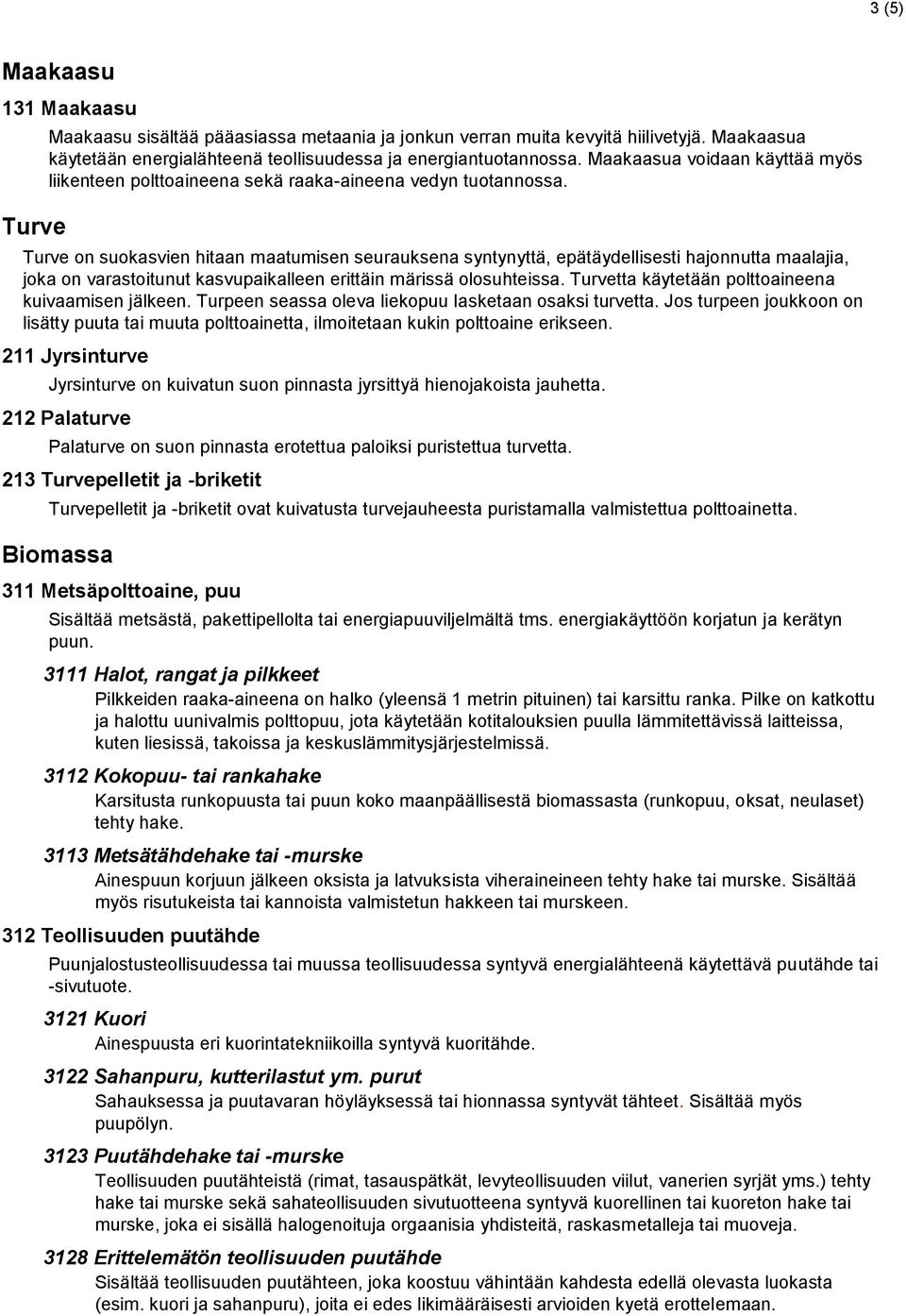 Turve on suokasvien hitaan maatumisen seurauksena syntynyttä, epätäydellisesti hajonnutta maalajia, joka on varastoitunut kasvupaikalleen erittäin märissä olosuhteissa.