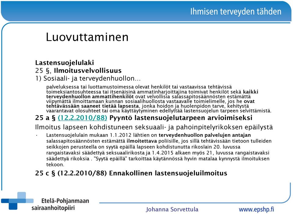 vastaavalle toimielimelle, jos he ovat tehtävässään saaneet tietää lapsesta, jonka hoidon ja huolenpidon tarve, kehitystä vaarantavat olosuhteet tai oma käyttäytyminen edellyttää lastensuojelun