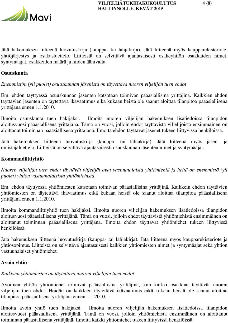 Osuuskunta Enemmistön (yli puolet) osuuskunnan jäsenistä on täytettävä nuoren viljelijän tuen ehdot Em. ehdon täyttyessä osuuskunnan jäsenten katsotaan toimivan pääasiallisina yrittäjinä.