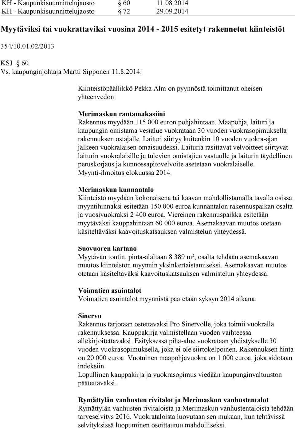 Maapohja, laituri ja kaupungin omistama vesialue vuokrataan 30 vuoden vuokrasopimuksella rakennuksen ostajalle. Laituri siirtyy kuitenkin 10 vuoden vuokra-ajan jälkeen vuokralaisen omaisuudeksi.