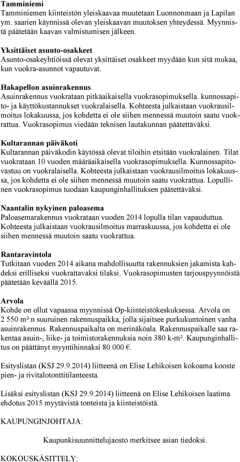 Hakapellon asuinrakennus Asuinrakennus vuokrataan pitkäaikaisella vuokrasopimuksella. kunnossapito- ja käyttökustannukset vuokralaisella.