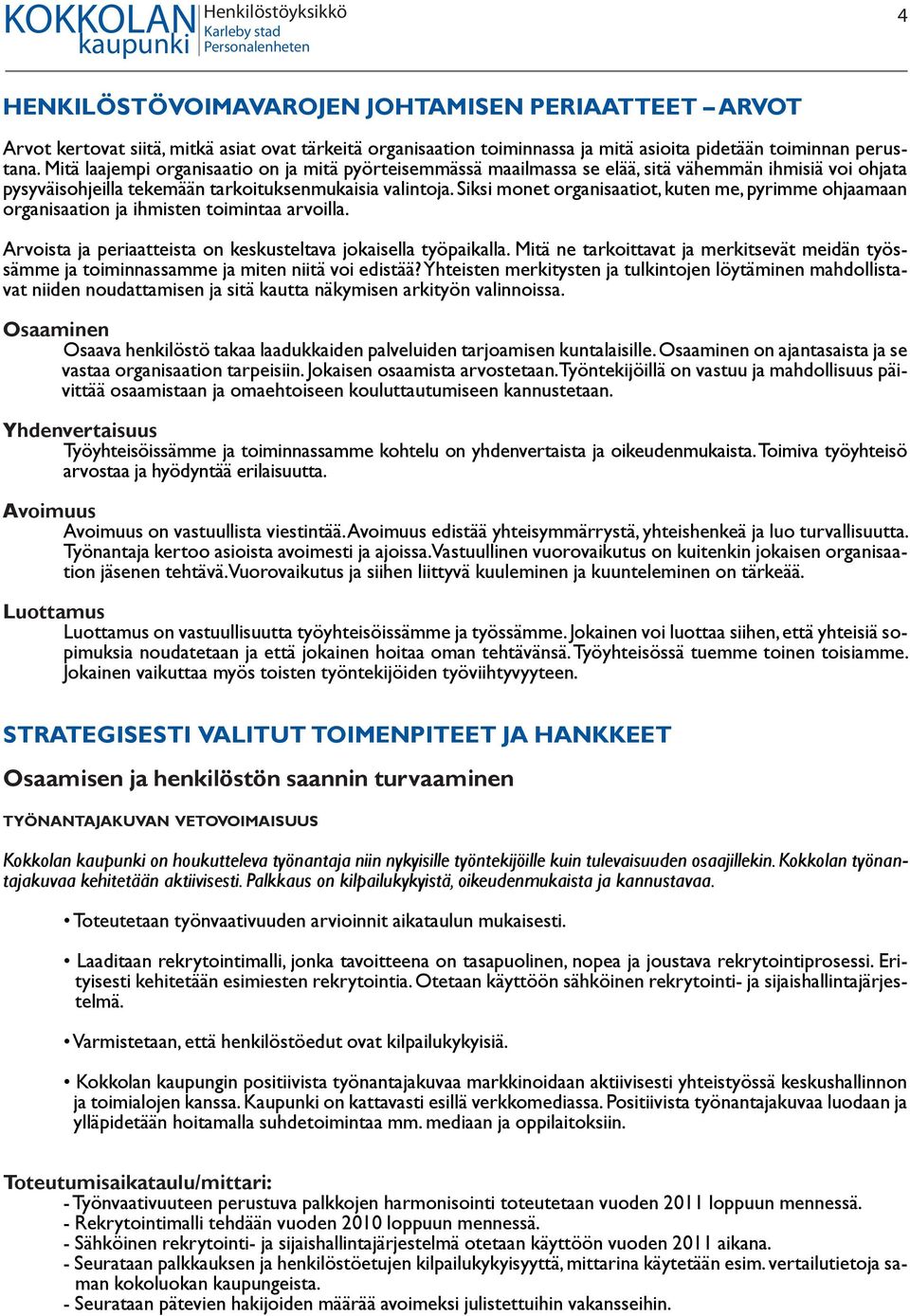 Siksi monet organisaatiot, kuten me, pyrimme ohjaamaan organisaation ja ihmisten toimintaa arvoilla. Arvoista ja periaatteista on keskusteltava jokaisella työpaikalla.