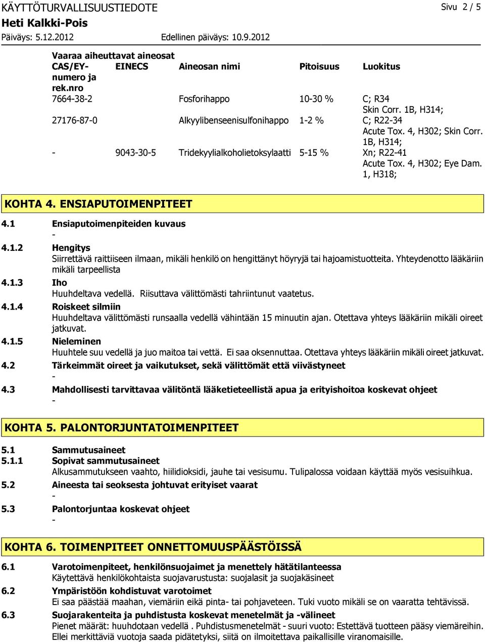 1, H318; KOHTA 4. ENSIAPUTOIMENPITEET 4.1 Ensiaputoimenpiteiden kuvaus 4.1.2 Hengitys Siirrettävä raittiiseen ilmaan, mikäli henkilö on hengittänyt höyryjä tai hajoamistuotteita.