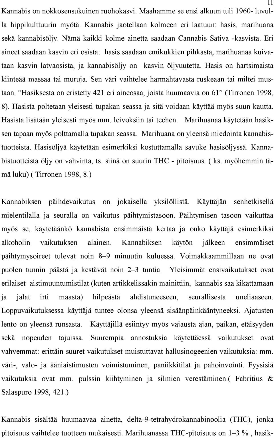 Eri aineet saadaan kasvin eri osista: hasis saadaan emikukkien pihkasta, marihuanaa kuivataan kasvin latvaosista, ja kannabisöljy on kasvin öljyuutetta.