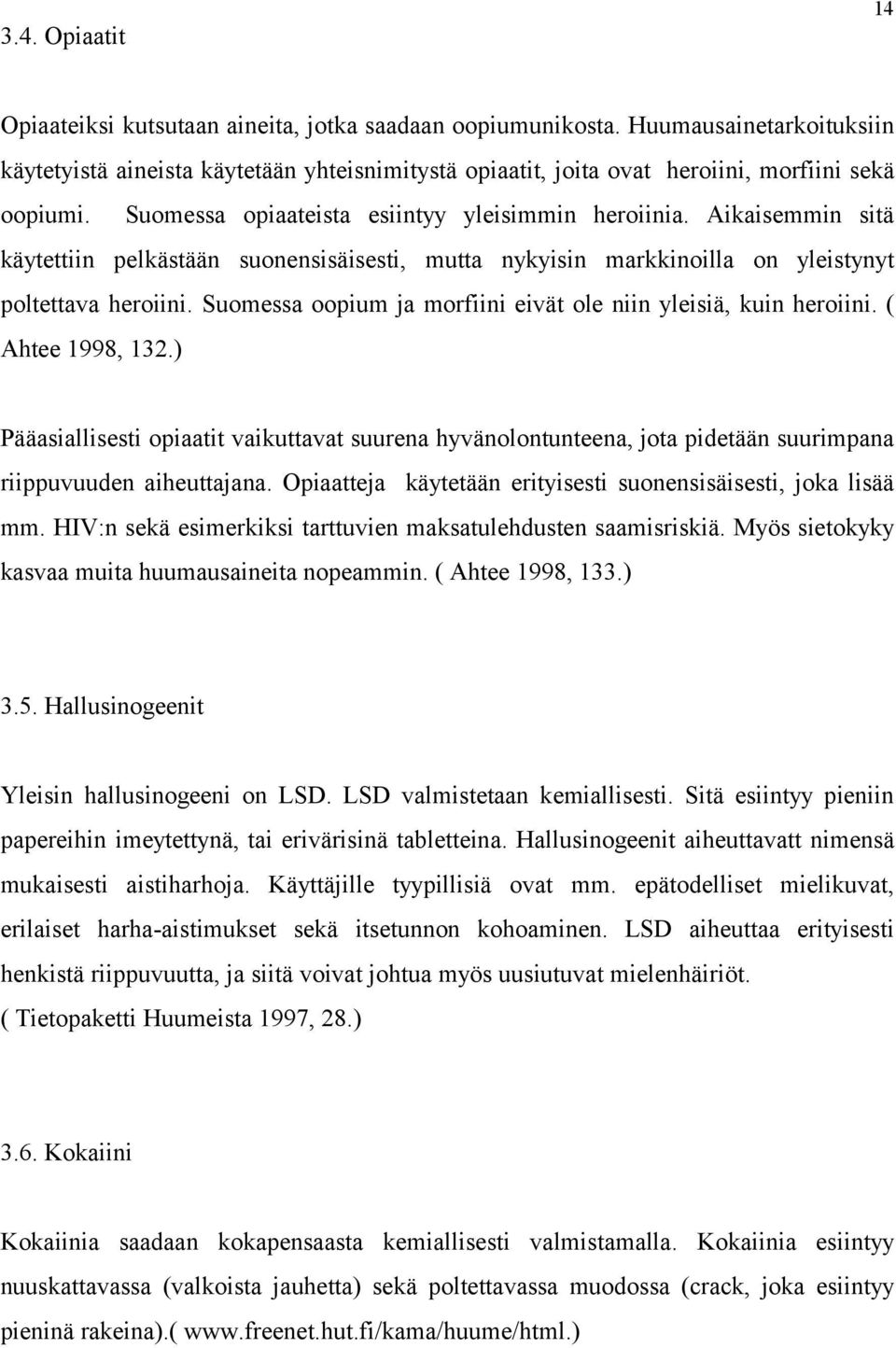 Aikaisemmin sitä käytettiin pelkästään suonensisäisesti, mutta nykyisin markkinoilla on yleistynyt poltettava heroiini. Suomessa oopium ja morfiini eivät ole niin yleisiä, kuin heroiini.