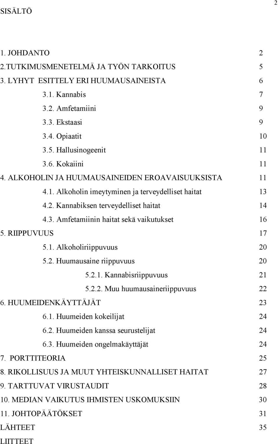 RIIPPUVUUS 17 5.1. Alkoholiriippuvuus 20 5.2. Huumausaine riippuvuus 20 5.2.1. Kannabisriippuvuus 21 5.2.2. Muu huumausaineriippuvuus 22 6. HUUMEIDENKÄYTTÄJÄT 23 6.1. Huumeiden kokeilijat 24 6.2. Huumeiden kanssa seurustelijat 24 6.