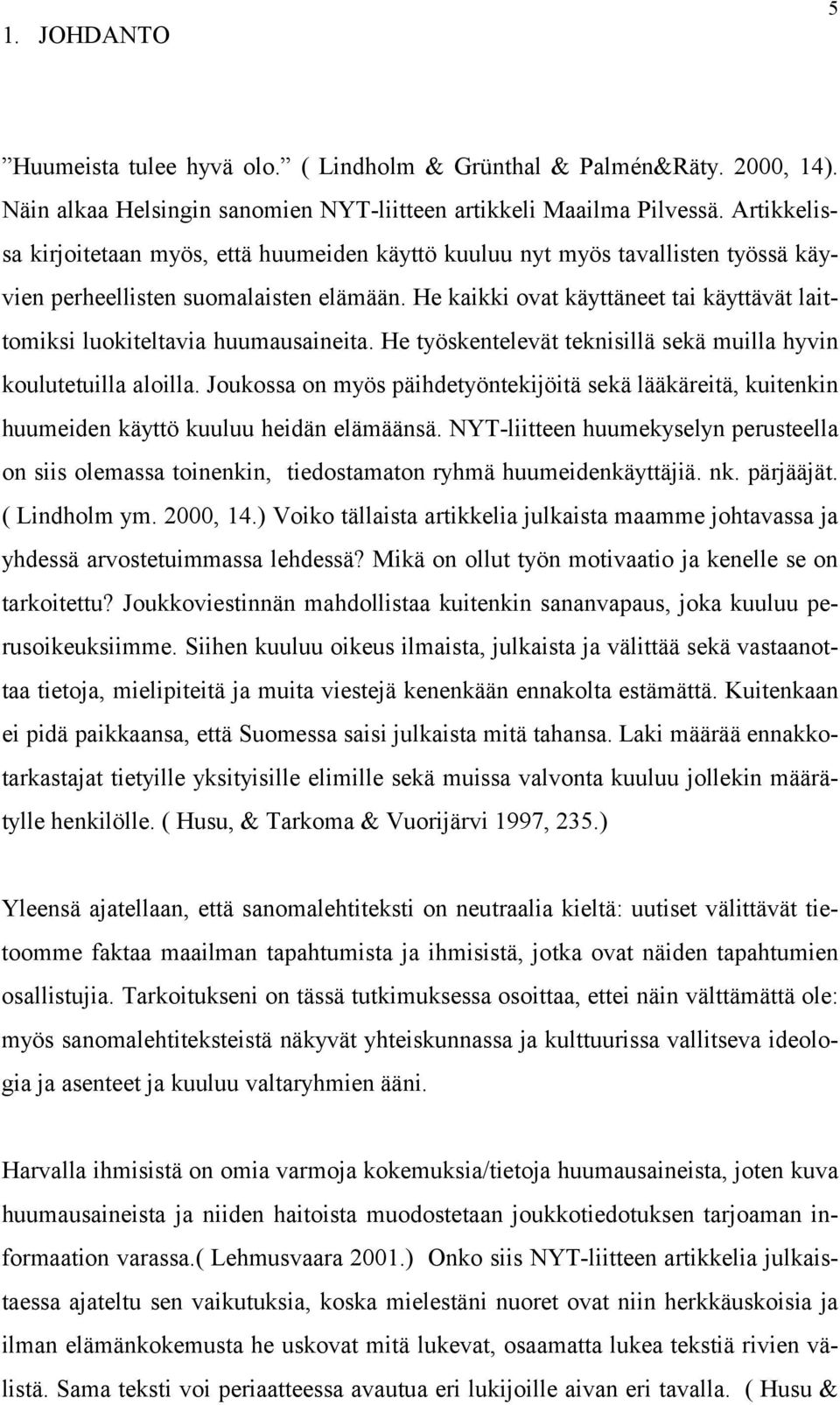 He kaikki ovat käyttäneet tai käyttävät laittomiksi luokiteltavia huumausaineita. He työskentelevät teknisillä sekä muilla hyvin koulutetuilla aloilla.