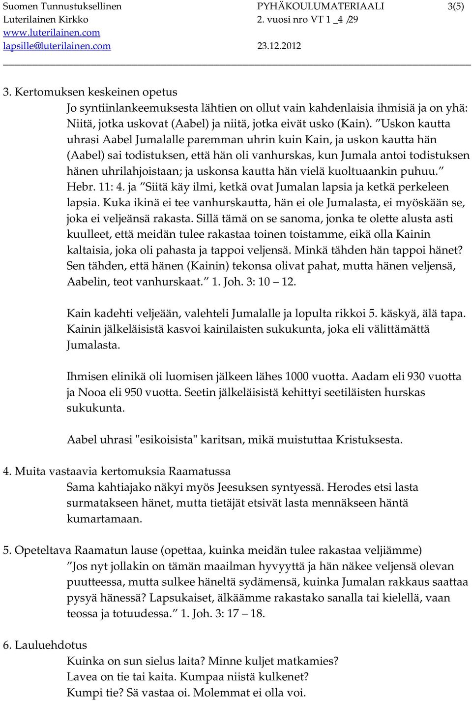 Uskon kautta uhrasi Aabel Jumalalle paremman uhrin kuin Kain, ja uskon kautta hän (Aabel) sai todistuksen, että hän oli vanhurskas, kun Jumala antoi todistuksen hänen uhrilahjoistaan; ja uskonsa