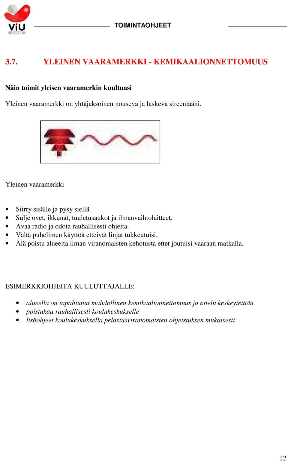 Vältä puhelimen käyttöä etteivät linjat tukkeutuisi. Älä poistu alueelta ilman viranomaisten kehotusta ettet joutuisi vaaraan matkalla.