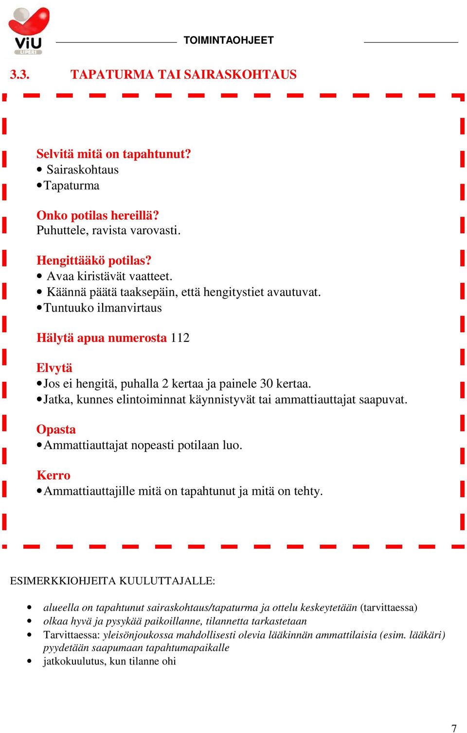 Jatka, kunnes elintoiminnat käynnistyvät tai ammattiauttajat saapuvat. Opasta Ammattiauttajat nopeasti potilaan luo. Kerro Ammattiauttajille mitä on tapahtunut ja mitä on tehty.