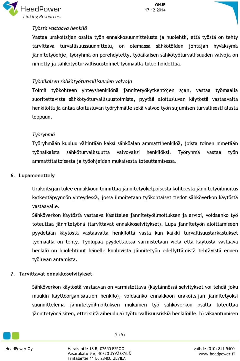 Työaikaisen sähkötyöturvallisuuden valvoja Toimii työkohteen yhteyshenkilönä jännitetyökytkentöjen ajan, vastaa työmaalla suoritettavista sähkötyöturvallisuustoimista, pyytää aloitusluvan käytöstä