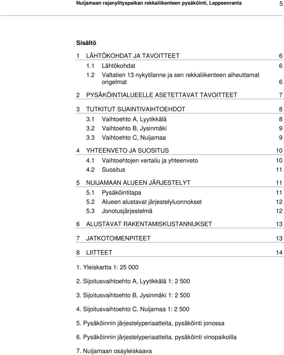 2 Vaihtoehto B, Jysinmäki 9 3.3 Vaihtoehto C, Nuijamaa 9 4 YHTEENVETO JA SUOSITUS 10 4.1 Vaihtoehtojen vertailu ja yhteenveto 10 4.2 Suositus 11 5 NUIJAMAAN ALUEEN JÄRJESTELYT 11 5.