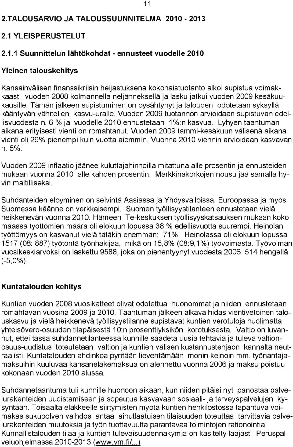 Tämän jälkeen supistuminen on pysähtynyt ja talouden odotetaan syksyllä kääntyvän vähitellen kasvu-uralle. Vuoden 2009 tuotannon arvioidaan supistuvan edellisvuodesta n.