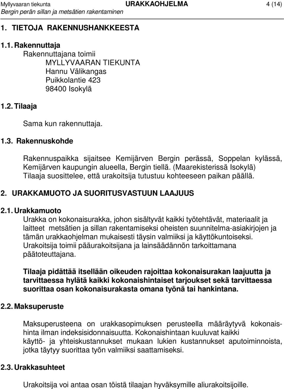 (Maarekisterissä Isokylä) Tilaaja suosittelee, että urakoitsija tutustuu kohteeseen paikan päällä. 2. URAKKAMUOTO JA SUORITUSVASTUUN LAAJUUS 2.1.