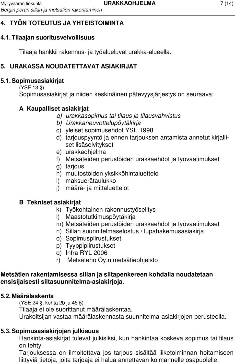 Sopimusasiakirjat (YSE 13 ) Sopimusasiakirjat ja niiden keskinäinen pätevyysjärjestys on seuraava: A Kaupalliset asiakirjat a) urakkasopimus tai tilaus ja tilausvahvistus b)