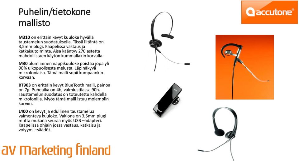 Tämä malli sopii kumpaankin korvaan. BT903 on erittäin kevyt BlueTooth malli, painoa on 7g. Puheaika on 4h, valmiustilassa 90h. Taustamelun suodatus on toteutettu kahdella mikrofonilla.