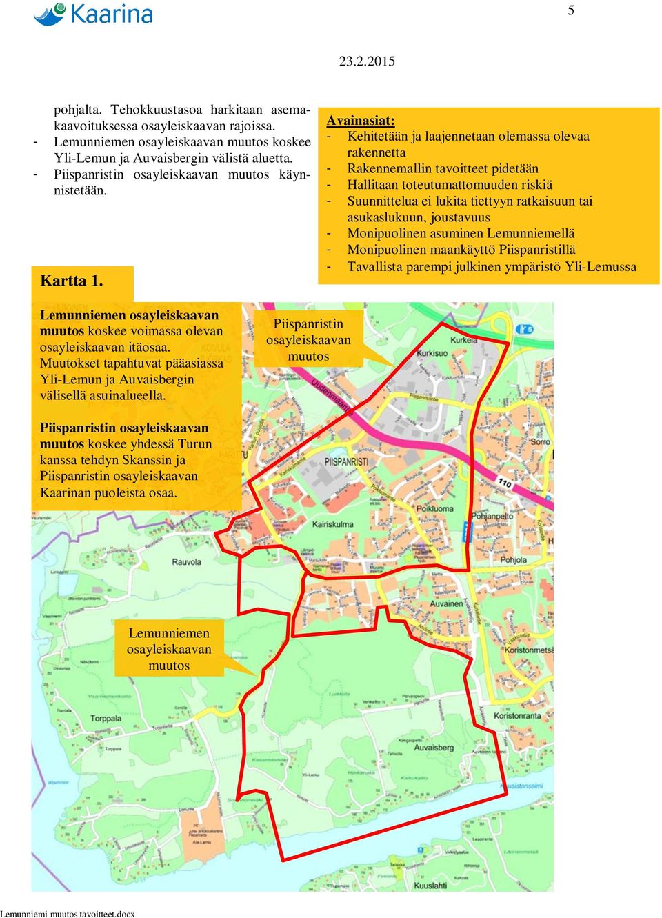 Avainasiat: - Kehitetään ja laajennetaan olemassa olevaa rakennetta - Rakennemallin tavoitteet pidetään - Hallitaan toteutumattomuuden riskiä - Suunnittelua ei lukita tiettyyn ratkaisuun tai