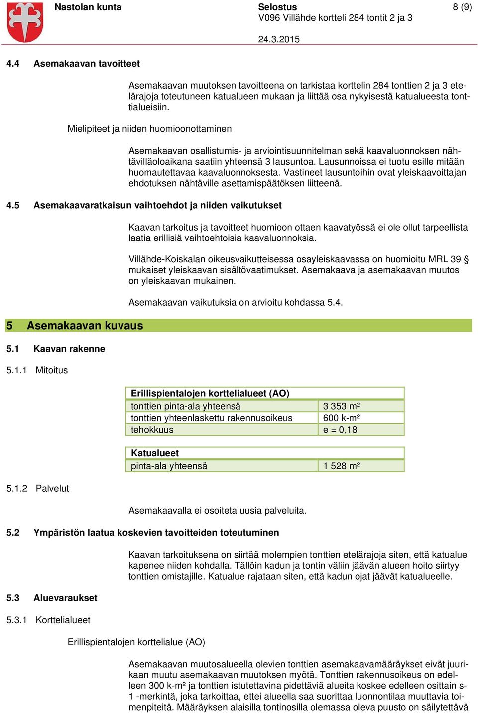 Mielipiteet ja niiden huomioonottaminen Asemakaavan osallistumis- ja arviointisuunnitelman sekä kaavaluonnoksen nähtävilläoloaikana saatiin yhteensä 3 lausuntoa.