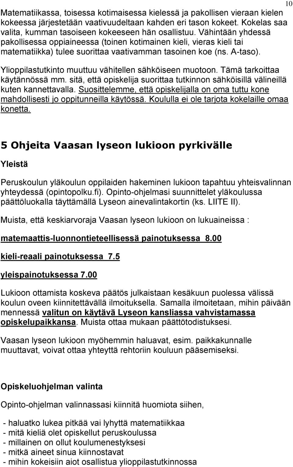 Vähintään yhdessä pakollisessa oppiaineessa (toinen kotimainen kieli, vieras kieli tai matematiikka) tulee suorittaa vaativamman tasoinen koe (ns. A-taso).