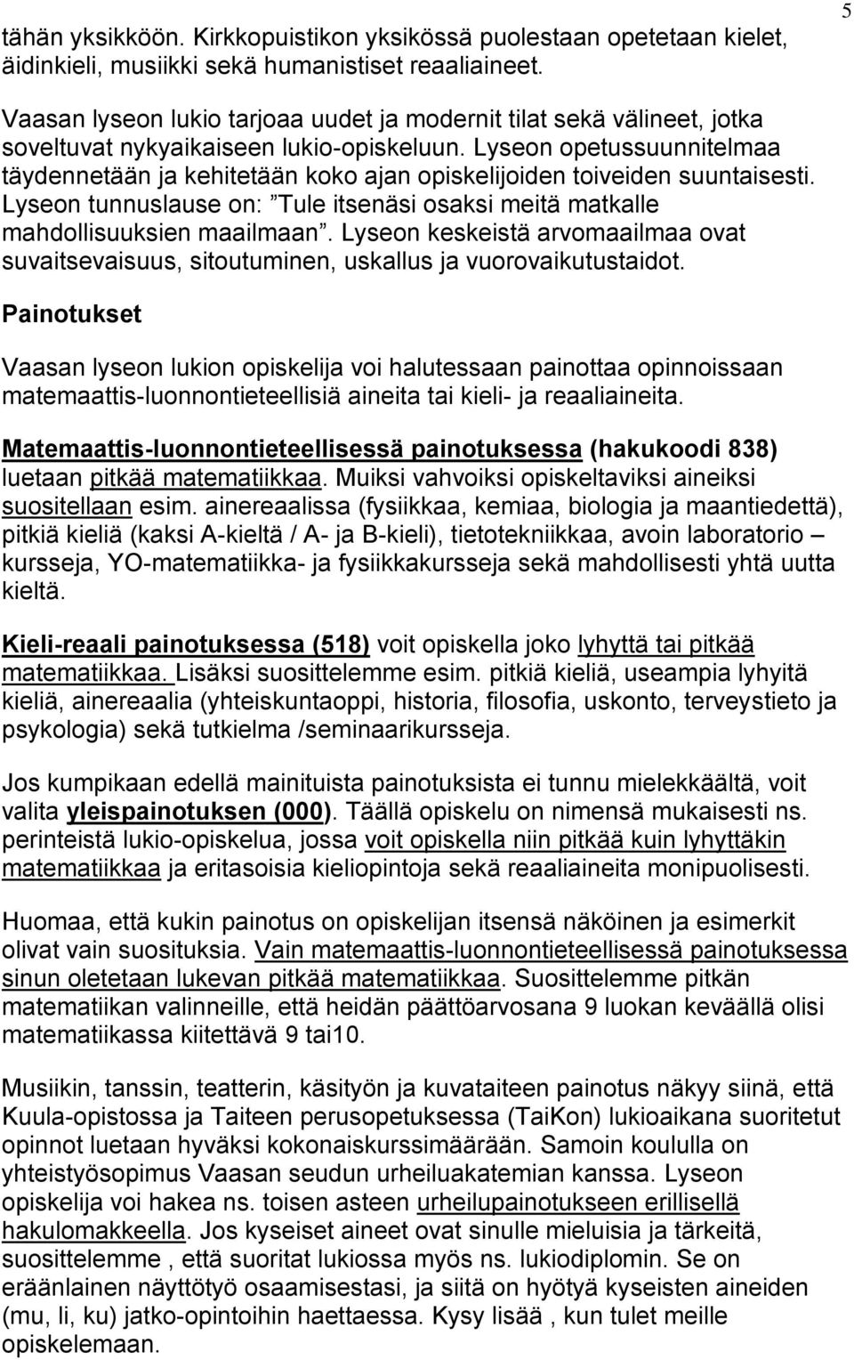 Lyseon opetussuunnitelmaa täydennetään ja kehitetään koko ajan opiskelijoiden toiveiden suuntaisesti. Lyseon tunnuslause on: Tule itsenäsi osaksi meitä matkalle mahdollisuuksien maailmaan.